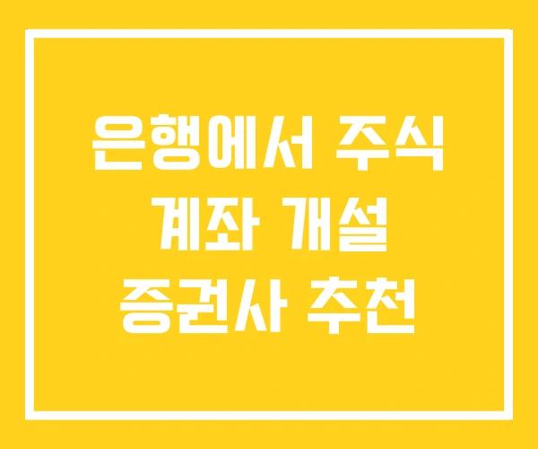 은행에서 주식 계좌 개설 증권사 추천 은행에서 주식 계좌 개설 증권사 추천