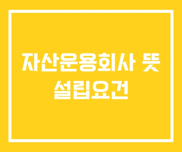 자산운용회사 뜻 설립요건