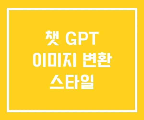 챗 GPT 이미지 변환 스타일 챗 GPT 이미지 변환 스타일