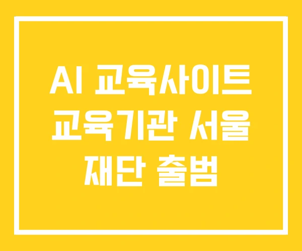 AI 교육사이트 교육기관 서울 재단 출범 AI 교육사이트 교육기관 서울 재단 출범