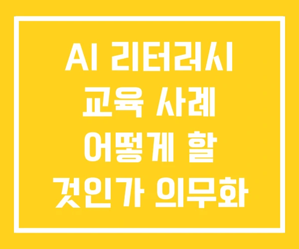 AI 리터러시 교육 사례 어떻게 할 것인가 의무화 AI 리터러시 교육 사례 어떻게 할 것인가 의무화