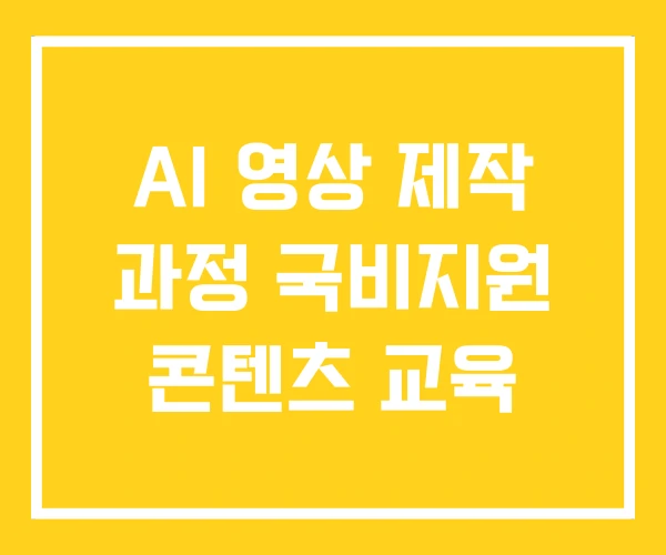 AI 영상 제작 과정 국비지원 콘텐츠 교육