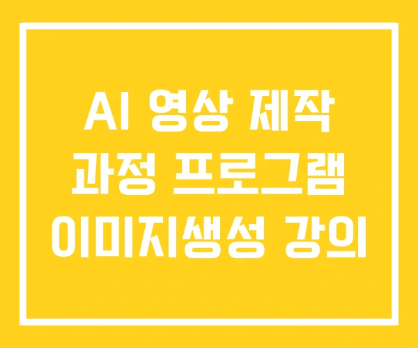 AI 영상 제작 과정 프로그램 이미지생성 강의