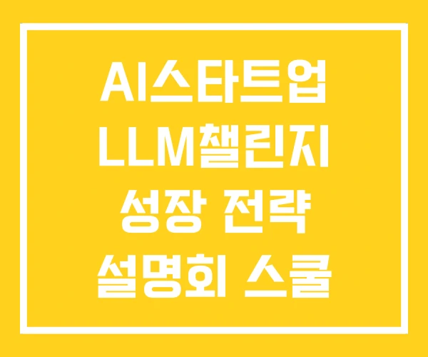 AI스타트업 LLM챌린지 성장 전략 설명회 스쿨