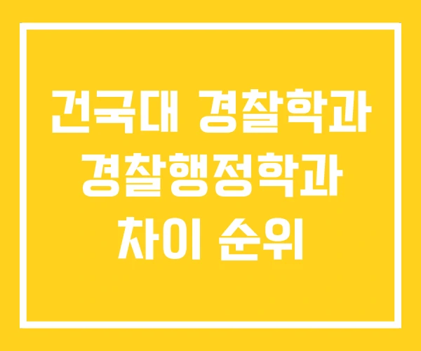 건국대 경찰학과 경찰행정학과 차이 순위 건국대 경찰학과 경찰행정학과 차이 순위