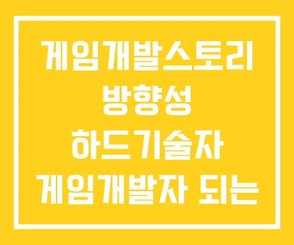 게임개발스토리 방향성 하드기술자 게임개발자 되는 법