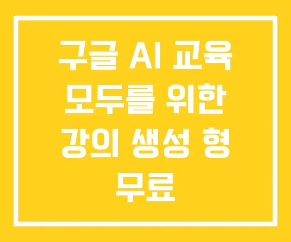 구글 AI 교육 모두를 위한 강의 생성 형 무료