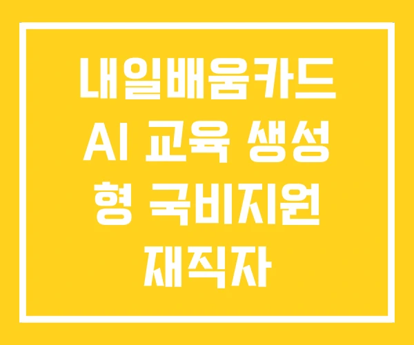 내일배움카드 AI 교육 생성 형 국비지원 재직자 내일배움카드 AI 교육 생성 형 국비지원 재직자