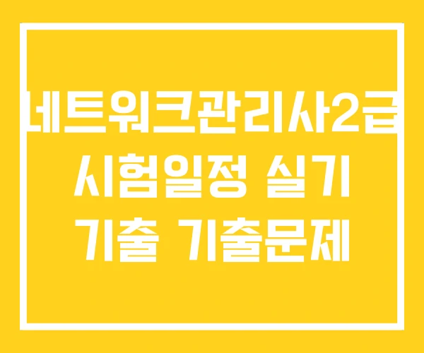 네트워크관리사2급 시험일정 실기 기출 기출문제